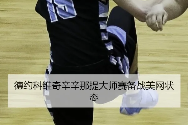 德约科维奇辛辛那提大师赛备战美网状态