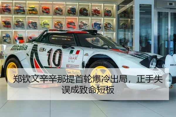 郑钦文辛辛那提首轮爆冷出局，正手失误成致命短板