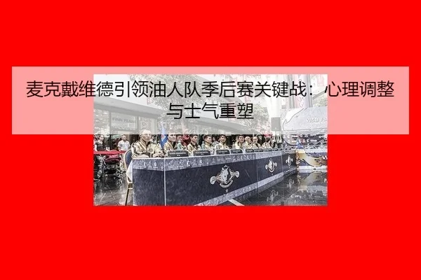 mai-ke-dai-wei-de-yin-ling-you-ren-dui-ji-hou-sai-guan-jian-zhan-xin-li-tiao-zheng-yu-shi-qi-zhong-su-3-284.jpg