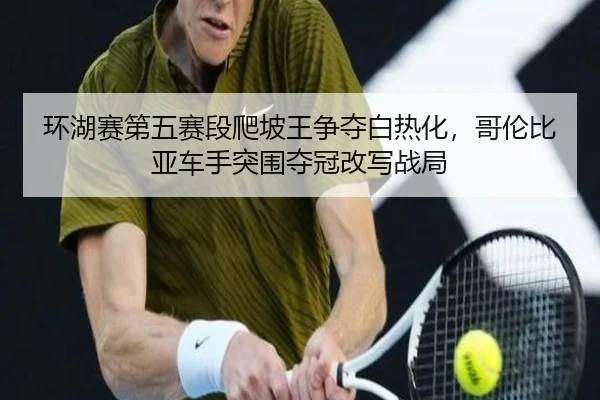 环湖赛第五赛段爬坡王争夺白热化，哥伦比亚车手突围夺冠改写战局