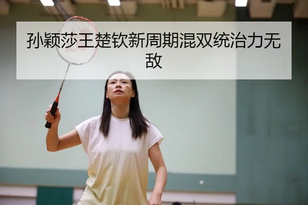 孙颖莎王楚钦新周期混双统治力无敌
