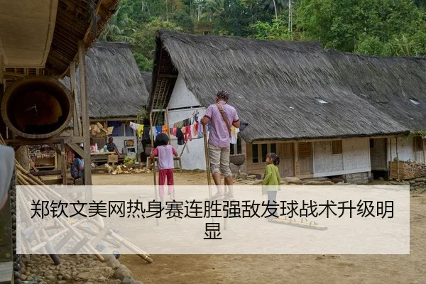 郑钦文美网热身赛连胜强敌发球战术升级明显