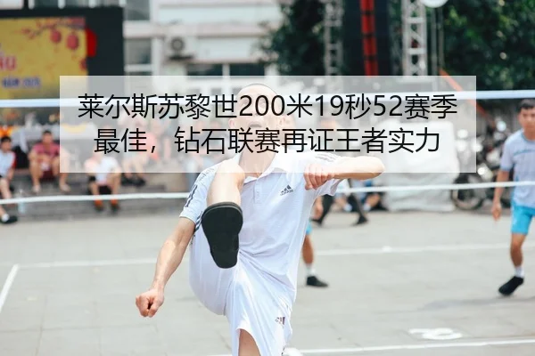 莱尔斯苏黎世200米19秒52赛季最佳，钻石联赛再证王者实力