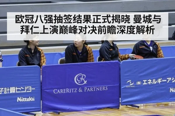 欧冠八强抽签结果正式揭晓 曼城与拜仁上演巅峰对决前瞻深度解析