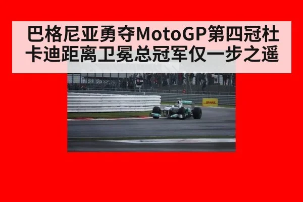 巴格尼亚勇夺MotoGP第四冠杜卡迪距离卫冕总冠军仅一步之遥