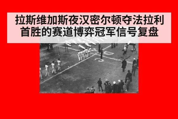 拉斯维加斯夜汉密尔顿夺法拉利首胜的赛道博弈冠军信号复盘