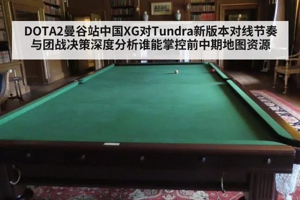 DOTA2曼谷站中国XG对Tundra新版本对线节奏与团战决策深度分析谁能掌控前中期地图资源